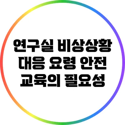 연구실 비상상황 대응 요령: 안전 교육의 필요성
