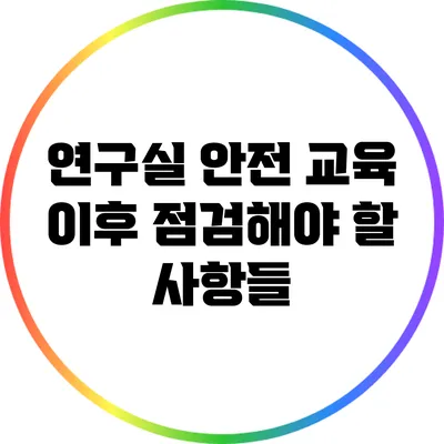 연구실 안전 교육 이후 점검해야 할 사항들
