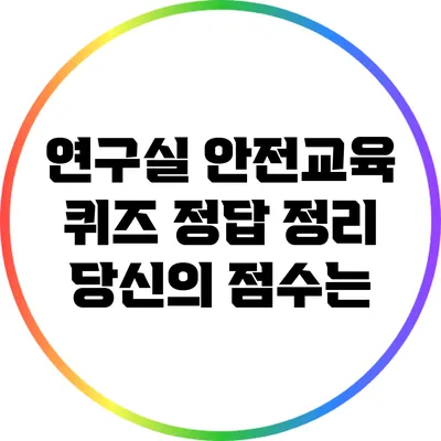 연구실 안전교육 퀴즈 정답 정리: 당신의 점수는?