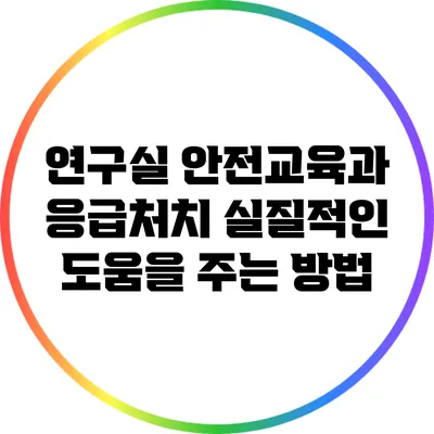 연구실 안전교육과 응급처치: 실질적인 도움을 주는 방법