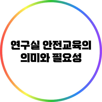 연구실 안전교육의 의미와 필요성