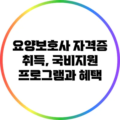 요양보호사 자격증 취득, 국비지원 프로그램과 혜택