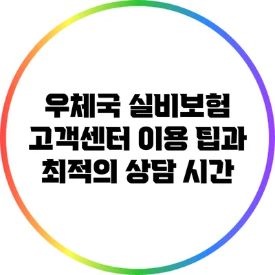 우체국 실비보험 고객센터 이용 팁과 최적의 상담 시간
