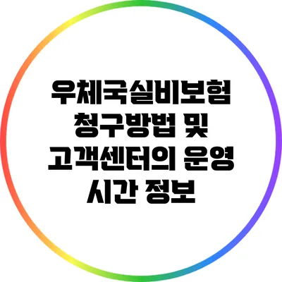 우체국실비보험 청구방법 및 고객센터의 운영 시간 정보