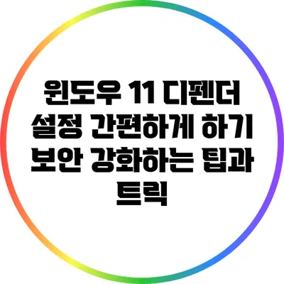 윈도우 11 디펜더 설정 간편하게 하기: 보안 강화하는 팁과 트릭
