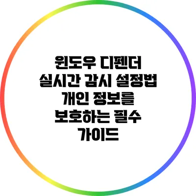 윈도우 디펜더 실시간 감시 설정법: 개인 정보를 보호하는 필수 가이드