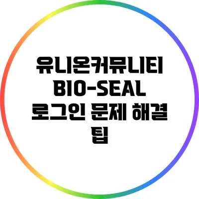 유니온커뮤니티 BIO-SEAL 로그인 문제 해결 팁
