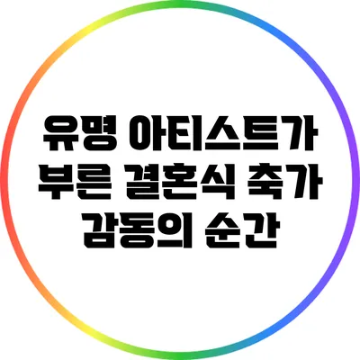 유명 아티스트가 부른 결혼식 축가: 감동의 순간