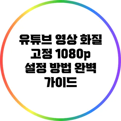 유튜브 영상 화질 고정 1080p 설정 방법 완벽 가이드