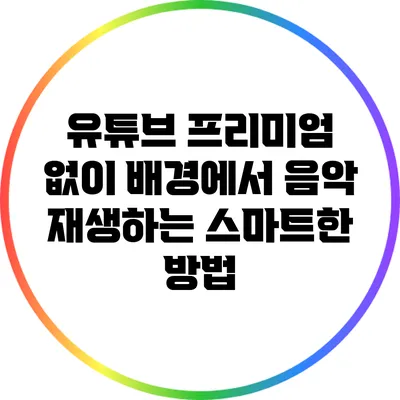 유튜브 프리미엄 없이 배경에서 음악 재생하는 스마트한 방법