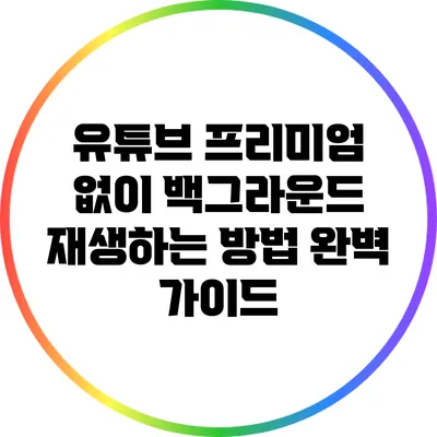 유튜브 프리미엄 없이 백그라운드 재생하는 방법 완벽 가이드