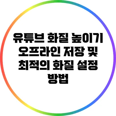 유튜브 화질 높이기: 오프라인 저장 및 최적의 화질 설정 방법