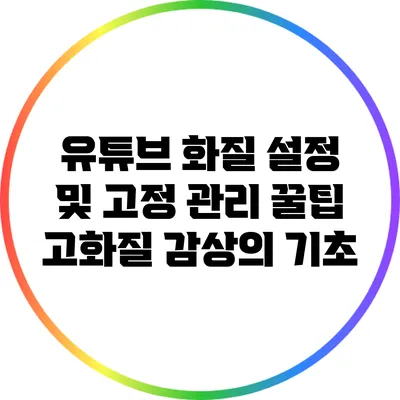 유튜브 화질 설정 및 고정 관리 꿀팁: 고화질 감상의 기초