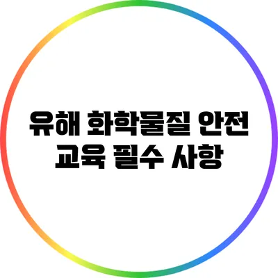 유해 화학물질 안전 교육 필수 사항