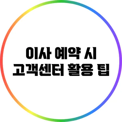 이사 예약 시 고객센터 활용 팁
