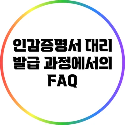 인감증명서 대리 발급 과정에서의 FAQ