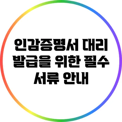 인감증명서 대리 발급을 위한 필수 서류 안내