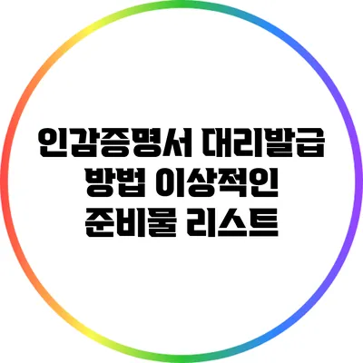 인감증명서 대리발급 방법: 이상적인 준비물 리스트