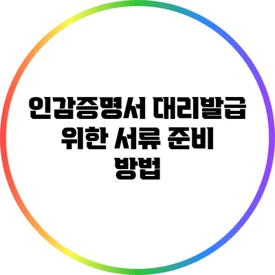 인감증명서 대리발급 위한 서류 준비 방법