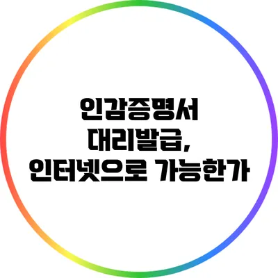 인감증명서 대리발급, 인터넷으로 가능한가?