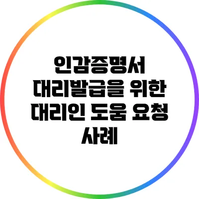 인감증명서 대리발급을 위한 대리인 도움 요청 사례