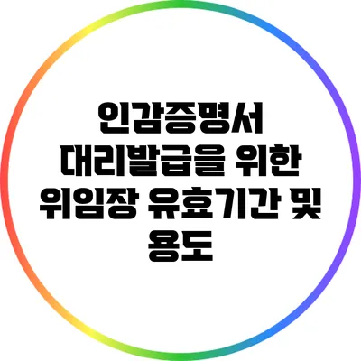 인감증명서 대리발급을 위한 위임장 유효기간 및 용도