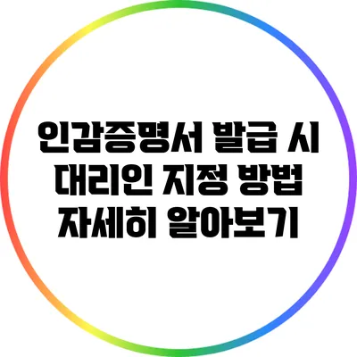 인감증명서 발급 시 대리인 지정 방법 자세히 알아보기