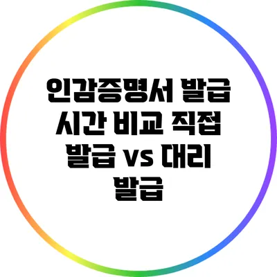 인감증명서 발급 시간 비교: 직접 발급 vs 대리 발급
