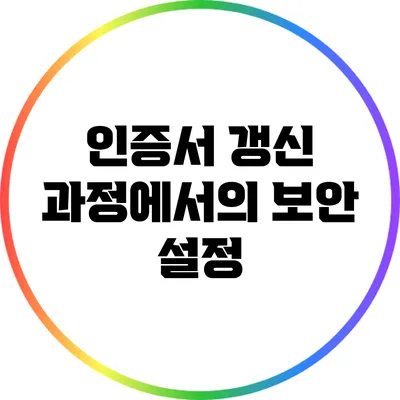 인증서 갱신 과정에서의 보안 설정
