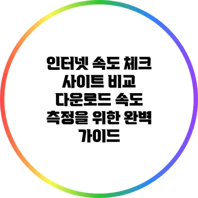 인터넷 속도 체크 사이트 비교: 다운로드 속도 측정을 위한 완벽 가이드