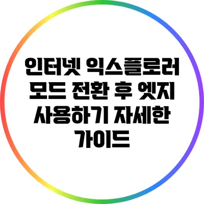 인터넷 익스플로러 모드 전환 후 엣지 사용하기: 자세한 가이드