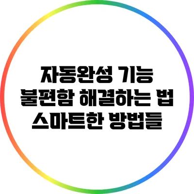 자동완성 기능 불편함 해결하는 법: 스마트한 방법들