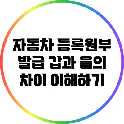 자동차 등록원부 발급: 갑과 을의 차이 이해하기