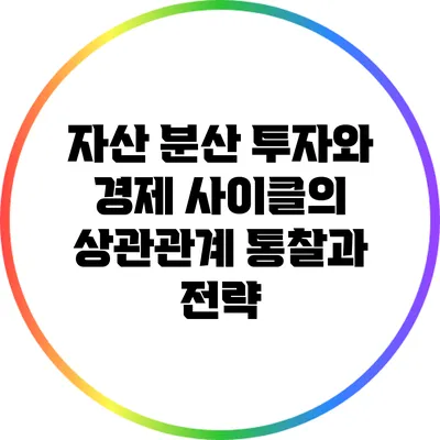 자산 분산 투자와 경제 사이클의 상관관계: 통찰과 전략