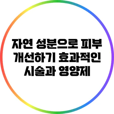 자연 성분으로 피부 개선하기: 효과적인 시술과 영양제