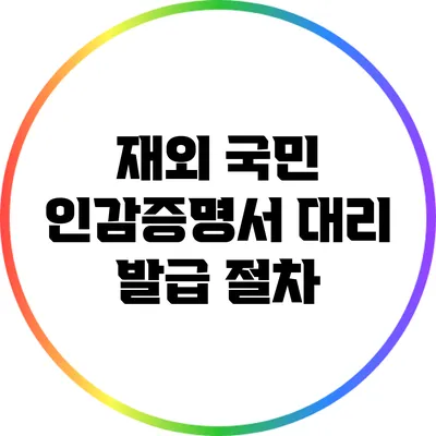재외 국민 인감증명서 대리 발급 절차