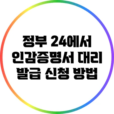 정부 24에서 인감증명서 대리 발급 신청 방법