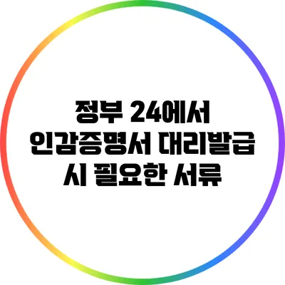 정부 24에서 인감증명서 대리발급 시 필요한 서류