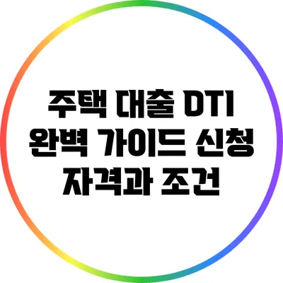 주택 대출 DTI 완벽 가이드: 신청 자격과 조건