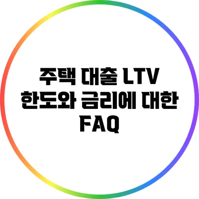 주택 대출 LTV: 한도와 금리에 대한 FAQ