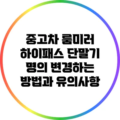 중고차 룸미러 하이패스 단말기 명의 변경하는 방법과 유의사항