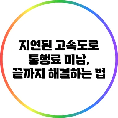 지연된 고속도로 통행료 미납, 끝까지 해결하는 법