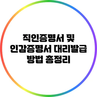 직인증명서 및 인감증명서 대리발급 방법 총정리