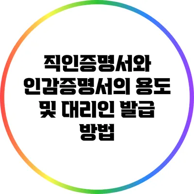 직인증명서와 인감증명서의 용도 및 대리인 발급 방법