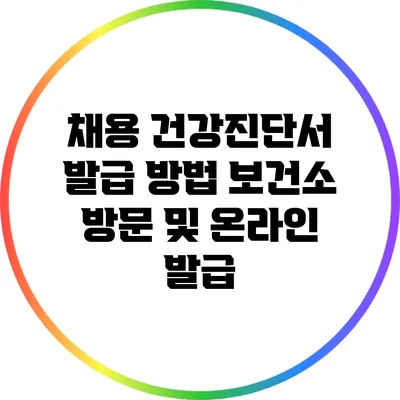 채용 건강진단서 발급 방법: 보건소 방문 및 온라인 발급