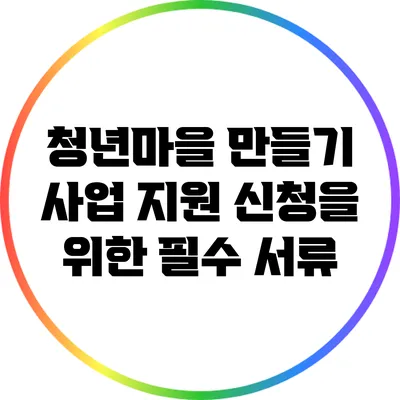 청년마을 만들기 사업 지원 신청을 위한 필수 서류