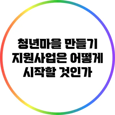 청년마을 만들기 지원사업은 어떻게 시작할 것인가?