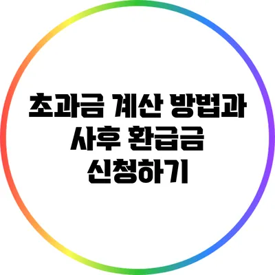 초과금 계산 방법과 사후 환급금 신청하기