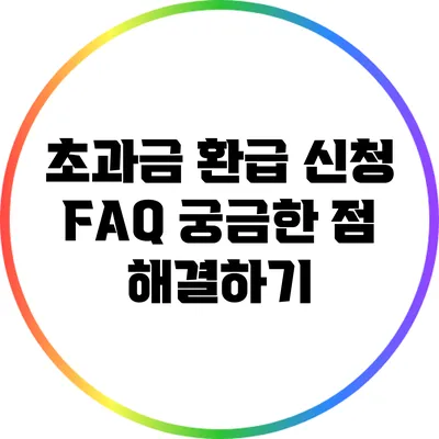초과금 환급 신청 FAQ: 궁금한 점 해결하기
