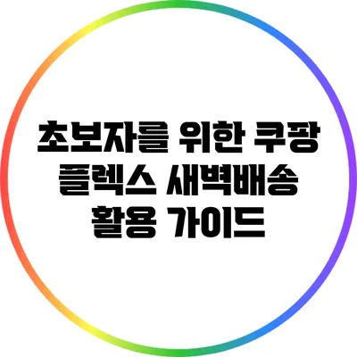 초보자를 위한 쿠팡 플렉스 새벽배송 활용 가이드